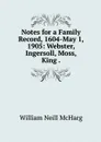 Notes for a Family Record, 1604-May 1, 1905: Webster, Ingersoll, Moss, King . - William Neill McHarg