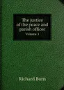 The justice of the peace and parish officer. Volume 1 - Richard Burn