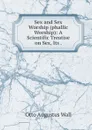 Sex and Sex Worship (phallic Worship): A Scientific Treatise on Sex, Its . - Otto Augustus Wall