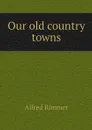 Our old country towns - Alfred Rimmer