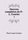 Oeuvres completes de P.-L. Courier. 3 - Paul-Louis Courier