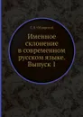 Именное склонение в современном русском языке. Выпуск 1 - С.П. Обнорский