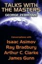 Talks with the Masters. Conversations with Isaac Asimov, Ray Bradbury, Arthur C. Clarke, and James Gunn - George Zebrowski, Isaac Asimov, Ray Bradbury