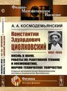 Константин Эдуардович Циолковский (1857--1935): Жизнь в науке, работы по реактивной технике и космонавтике, научно-техническое творчество. Строгие математические доказательства основных результатов Циолковского / Изд.стереотип. - Космодемьянский А.А.