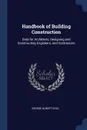 Handbook of Building Construction. Data for Architects, Designing and Constructing Engineers, and Contractors - George Albert Hool