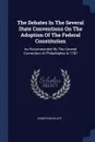 The Debates In The Several State Conventions On The Adoption Of The Federal Constitution. As Recommended By The General Convention At Philadelphia In 1787 - Jonathan Elliot