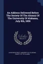 An Address Delivered Before The Society Of The Alumni Of The University Of Alabama, July 8th, 1850 - John Wood Pratt