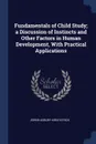 Fundamentals of Child Study; a Discussion of Instincts and Other Factors in Human Development, With Practical Applications - Edwin Asbury Kirkpatrick