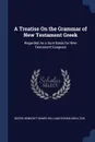 A Treatise On the Grammar of New Testament Greek. Regarded As a Sure Basis for New Testament Exegesis - Georg Benedikt Winer, William Fiddian Moulton