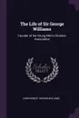 The Life of Sir George Williams. Founder of the Young Men's Christian Association - John Ernest Hodder-Williams