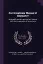 An Elementary Manual of Chemistry. Abridged From Eliot and Storer's Manual, With the Co-Operation of the Authors - Charles William Eliot, Frank Humphreys Storer, William Ripley Nichols