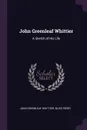 John Greenleaf Whittier. A Sketch of His Life - John Greenleaf Whittier, Bliss Perry
