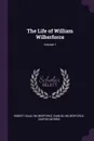 The Life of William Wilberforce; Volume 1 - Robert Isaac Wilberforce, Samuel Wilberforce, Caspar Morris