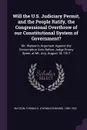 Will the U.S. Judiciary Permit, and the People Ratify, the Congressional Overthrow of our Constitutional System of Government?. Mr. Watson's Argument Against the Conscription Acts Before Judge Emory Speer, at Mt. Airy, August 18, 1917 - Thomas E. 1856-1922 Watson