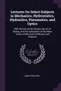 Lectures On Select Subjects in Mechanics, Hydrostatics, Hydraulics, Pneumatics, and Optics. With the Use of the Globes, the Art of Dialing, and the Calculation of the Mean Times of New and Full Moons and Eclipses - James Ferguson