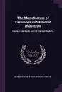 The Manufacture of Varnishes and Kindred Industries. Varnish Materials and Oil Varnish Making - John Geddes M'Intosh, Achille Livache