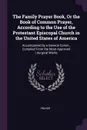 The Family Prayer Book, Or the Book of Common Prayer, According to the Use of the Protestant Episcopal Church in the United States of America. Accompanied by a General Comm., Compiled From the Most Approved Liturgical Works - Prayer