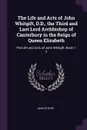 The Life and Acts of John Whitgift, D.D., the Third and Last Lord Archbishop of Canterbury in the Reign of Queen Elizabeth. The Life and Acts of John Whitgift, Book 1-3 - John Strype