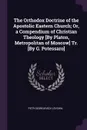 The Orthodox Doctrine of the Apostolic Eastern Church; Or, a Compendium of Christian Theology .By Platon, Metropolitan of Moscow. Tr. .By G. Potessaro. - Petr Georgievich Levshin