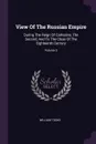 View Of The Russian Empire. During The Reign Of Catharine, The Second, And To The Close Of The Eighteenth Century; Volume 2 - William Tooke
