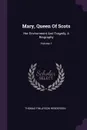 Mary, Queen Of Scots. Her Environment And Tragedy, A Biography; Volume 1 - Thomas Finlayson Henderson