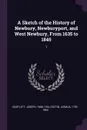 A Sketch of the History of Newbury, Newburyport, and West Newbury, From 1635 to 1845. 1 - Joseph Bartlett, Joshua Coffin