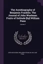 The Autobiography of Benjamin Franklin. The Journal of John Woolman. Fruits of Solitude .by. William Penn; Volume 1 - John Woolman, Benjamin Franklin, William Penn