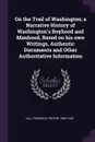 On the Trail of Washington; a Narrative History of Washington's Boyhood and Manhood, Based on his own Writings, Authentic Documents and Other Authoritative Information - Frederick Trevor Hill