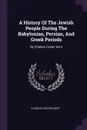 A History Of The Jewish People During The Babylonian, Persian, And Greek Periods. By Charles Foster Kent - Charles Foster Kent