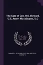 The Case of Gen. O.O. Howard, U.S. Army, Washington, D.C - O O. 1830-1909 Howard, George W Dyer