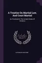 A Treatise On Martial Law, And Court Martial. As Practised In The United States Of America - Alexander Macomb