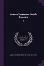 Across Unknown South America. 2 - Arnold Henry Savage Landor