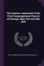 The Quarter-centennial of the First Congregational Church of Chicago, May 21st and 22d, 1876 - First Congregational Church