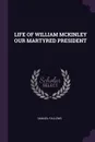 LIFE OF WILLIAM MCKINLEY OUR MARTYRED PRESIDENT - SAMUEL FALLOWS