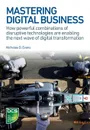 Mastering Digital Business. How powerful combinations of disruptive technologies are enabling the next wave of digital transformation - Nicholas D Evans