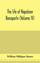 The life of Napoleon Bonaparte (Volume IV) - William Milligan Sloane