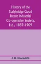 History of the Stalybridge Good Intent Industrial Co-operative Society, Ltd., 1859-1909. With chapters on Robert Owen, G.J. Holyoake, the co-operative movement prior to 1859, and the cotton famine - J. H. Hinchcliffe