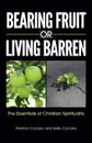 Bearing Fruit or Living Barren. The Essentials of Christian Spirituality - Preston Condra, Kelly Condra