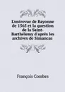 L'entrevue de Bayonne de 1565 et la question de la Saint-Barthelemy d'apres les archives de Simancas  - François Combes