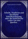 Schrift, Tradition und kirchliche Schriftauslegung, oder die katholische Lehre von den Quellen . - Joseph Heinrich Friedlieb