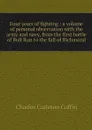 Four years of fighting : a volume of personal observation with the army and navy, from the first battle of Bull Run to the fall of Richmond - Charles Carleton Coffin