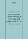 St. Paul's Epistle to the Galatians, a revised text with intr., notes, and dissertations, by J.B . - Paul