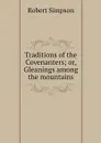 Traditions of the Covenanters; or, Gleanings among the mountains - Robert Simpson