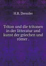 Triton und die tritonen in der litteratur und kunst der griechen und romer . - H.R. Dressler