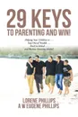 29 Keys to Parenting and Win!. Helping Your Children to . . . Stay Out of Trouble . . . Excel in School . . . and Become Amazing Adults!! - LORENE PHILLIPS A W EUGENE PHILLIPS