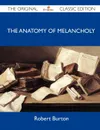 The Anatomy of Melancholy - The Original Classic Edition - Robert Burton