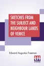 Sketches From The Subject And Neighbour Lands Of Venice. Being A Companion Volume To 'Subject And Neighbour Lands Of Venice.' - Edward Augustus Freeman