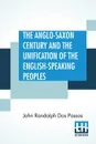 The Anglo-Saxon Century And The Unification Of The English-Speaking Peoples - John Randolph Dos Passos