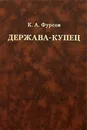 Держава-купец: отношения Английской Ост-Индской компании с английским государством и индийскими патримониями - Фурсов Кирилл Андреевич