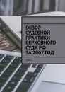 Обзор судебной практики Верховного суда РФ за 2007 год - Сергей Назаров